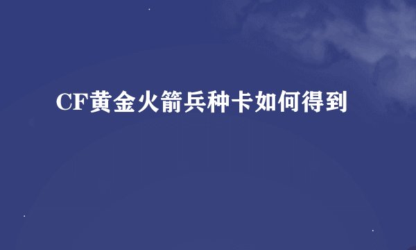 CF黄金火箭兵种卡如何得到