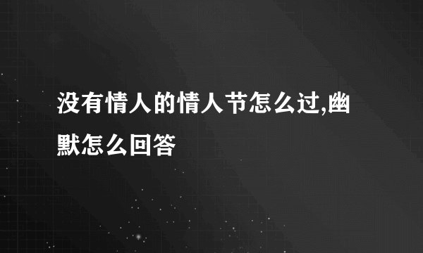 没有情人的情人节怎么过,幽默怎么回答