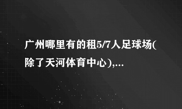 广州哪里有的租5/7人足球场(除了天河体育中心),请给具体价钱地址和练习电话
