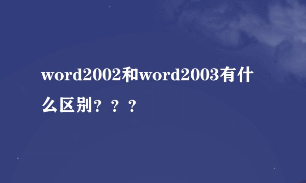 word2002和word2003有什么区别？？？