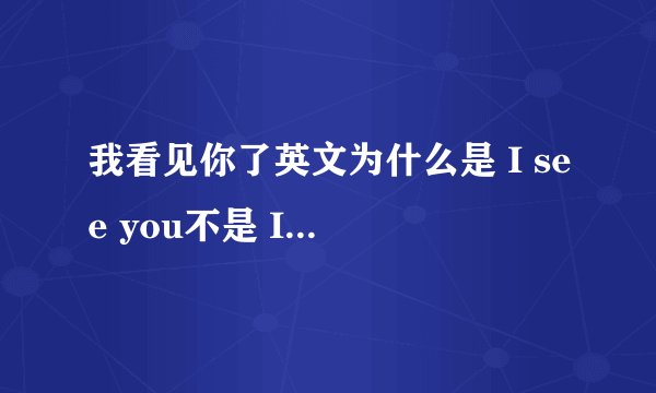 我看见你了英文为什么是 I see you不是 I saw you