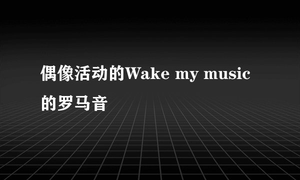 偶像活动的Wake my music 的罗马音