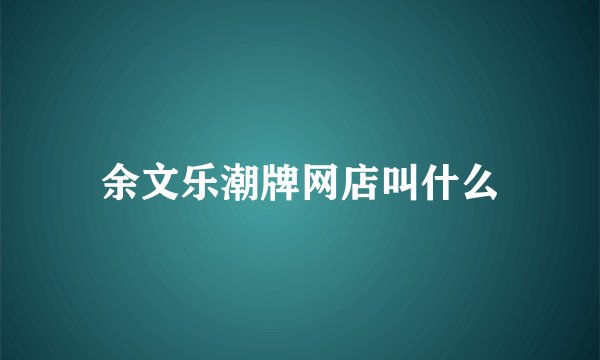 余文乐潮牌网店叫什么