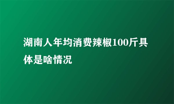 湖南人年均消费辣椒100斤具体是啥情况