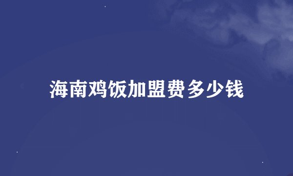 海南鸡饭加盟费多少钱