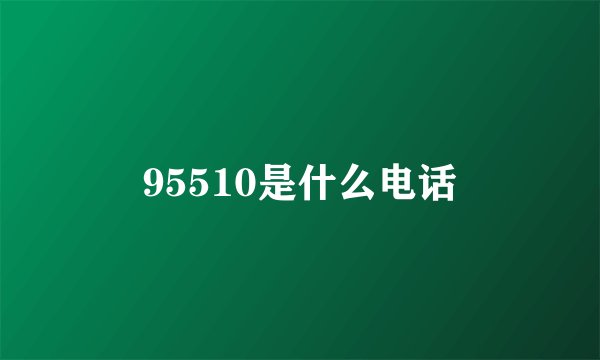 95510是什么电话