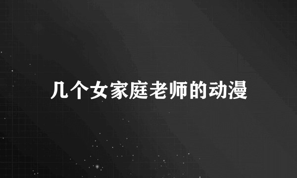 几个女家庭老师的动漫