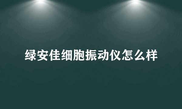 绿安佳细胞振动仪怎么样