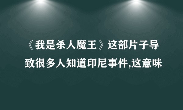 《我是杀人魔王》这部片子导致很多人知道印尼事件,这意味