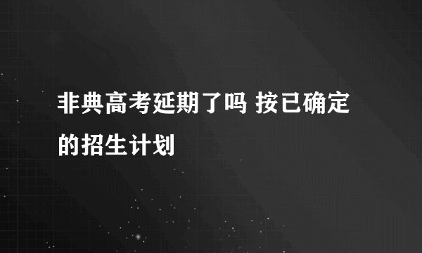 非典高考延期了吗 按已确定的招生计划