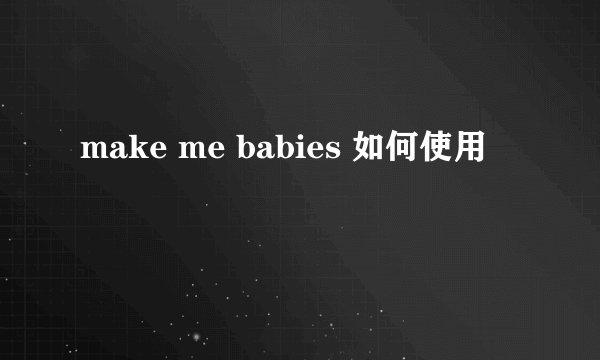 make me babies 如何使用