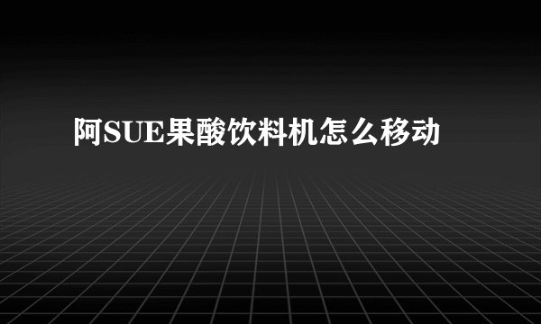 阿SUE果酸饮料机怎么移动