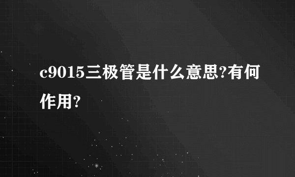 c9015三极管是什么意思?有何作用?