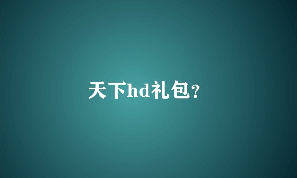 天下hd礼包？