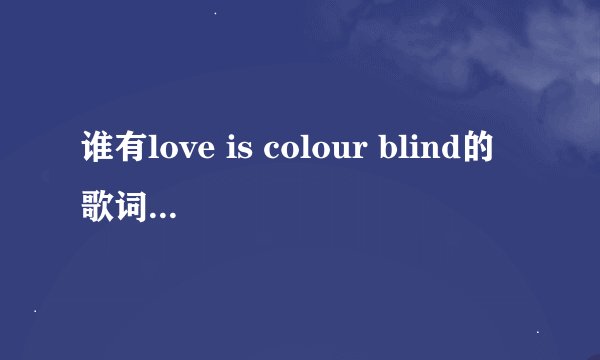 谁有love is colour blind的歌词啊！在线等！