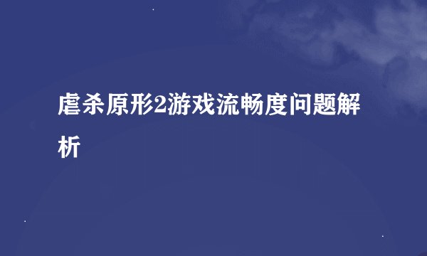 虐杀原形2游戏流畅度问题解析