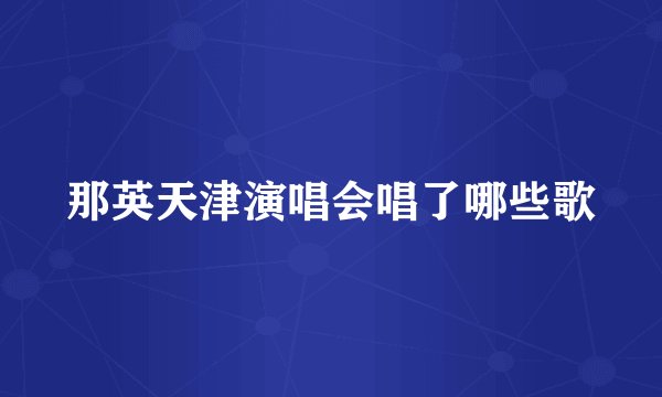 那英天津演唱会唱了哪些歌