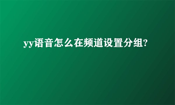 yy语音怎么在频道设置分组?