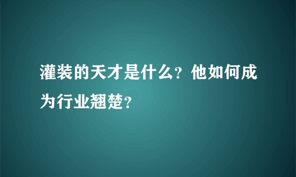 灌装的天才是什么？他如何成为行业翘楚？
