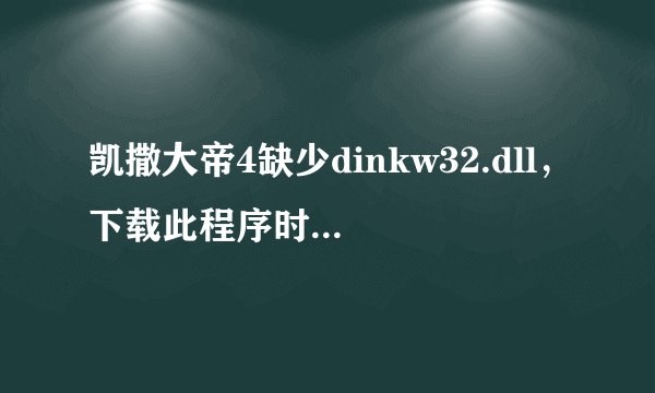 凯撒大帝4缺少dinkw32.dll,下载此程序时提示说win7系统不兼容怎么办,下载下来能玩吗?求高手解答 在线等