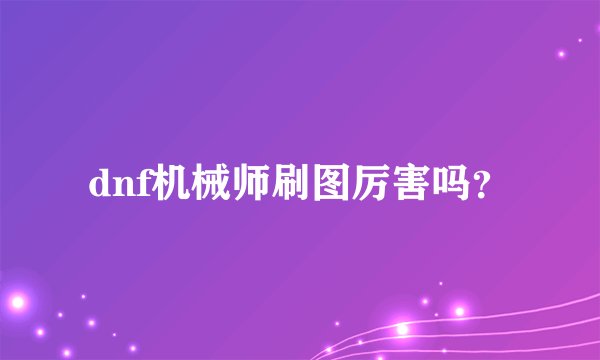dnf机械师刷图厉害吗？