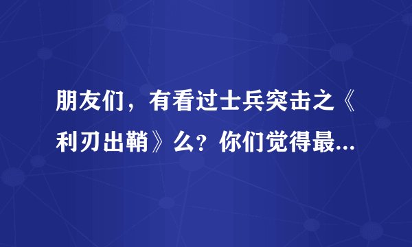 朋友们，有看过士兵突击之《利刃出鞘》么？你们觉得最惨的人是谁？这和王宝强演的差别太大了。。。