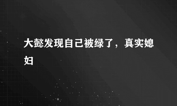大懿发现自己被绿了，真实媳妇