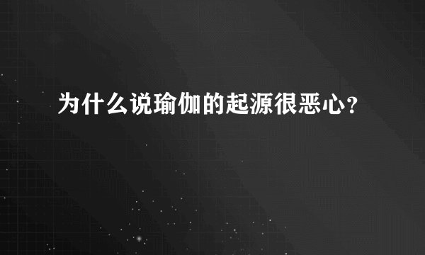 为什么说瑜伽的起源很恶心？