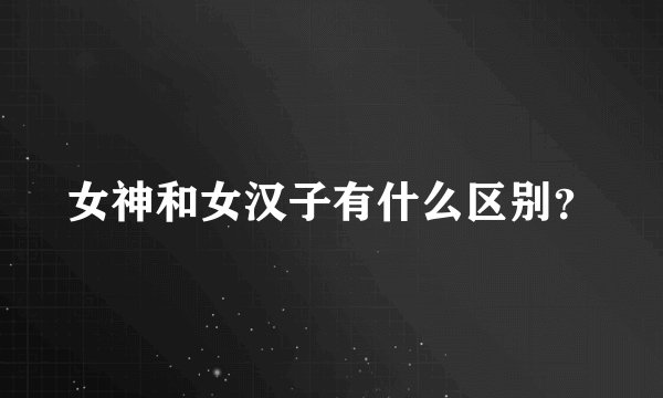 女神和女汉子有什么区别？