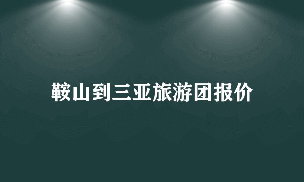 鞍山到三亚旅游团报价