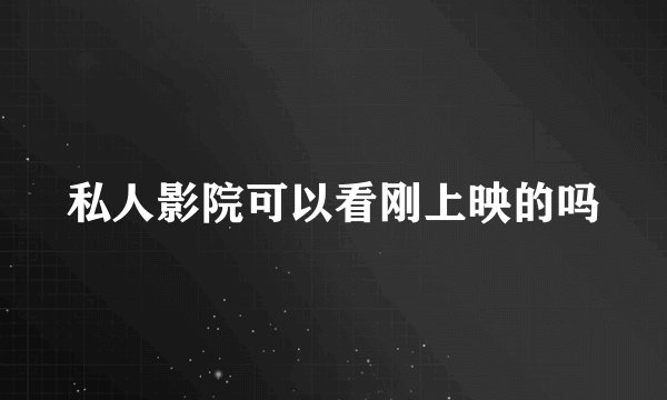 私人影院可以看刚上映的吗