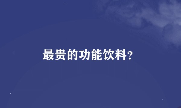 最贵的功能饮料？