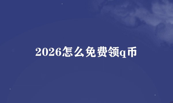 2026怎么免费领q币