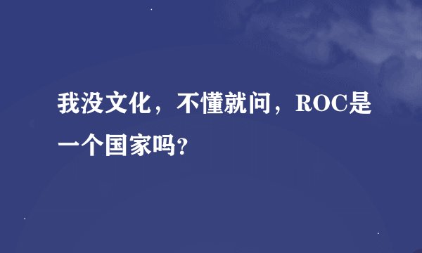 我没文化，不懂就问，ROC是一个国家吗？