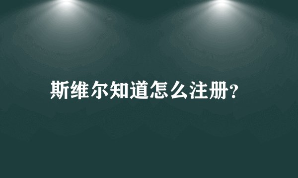 斯维尔知道怎么注册？