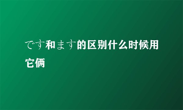 です和ます的区别什么时候用它俩