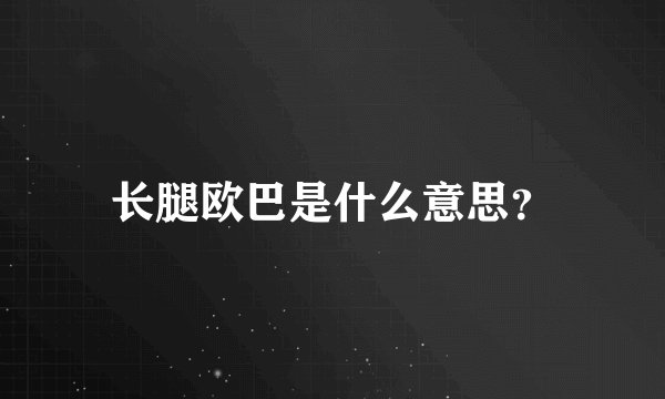 长腿欧巴是什么意思？