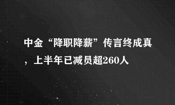 中金“降职降薪”传言终成真，上半年已减员超260人