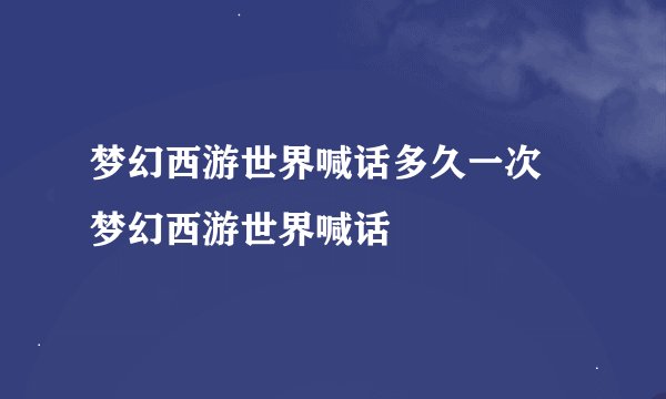 梦幻西游世界喊话多久一次 梦幻西游世界喊话