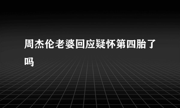 周杰伦老婆回应疑怀第四胎了吗
