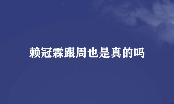 赖冠霖跟周也是真的吗