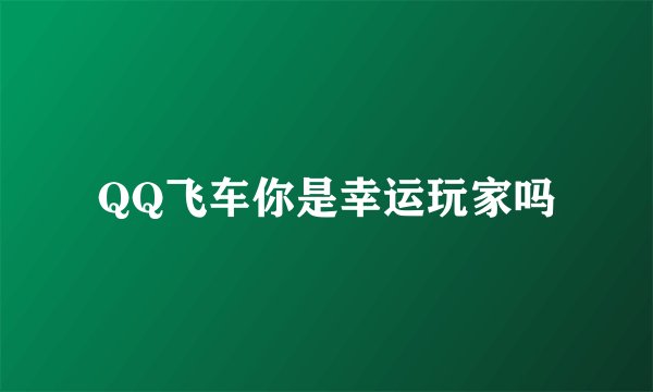 QQ飞车你是幸运玩家吗