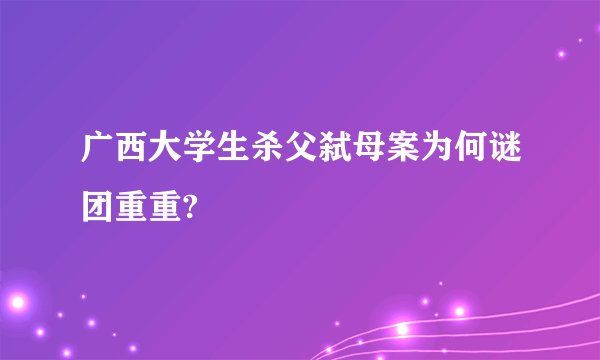 广西大学生杀父弑母案为何谜团重重?