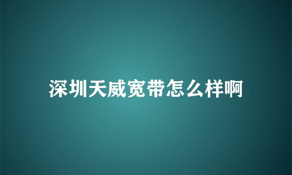 深圳天威宽带怎么样啊