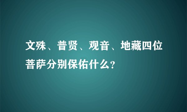 文殊、普贤、观音、地藏四位菩萨分别保佑什么？