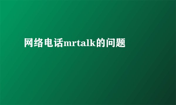 网络电话mrtalk的问题