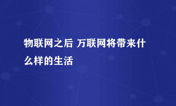 物联网之后 万联网将带来什么样的生活
