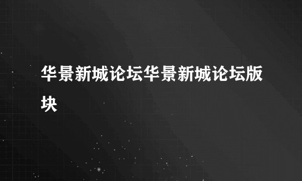 华景新城论坛华景新城论坛版块