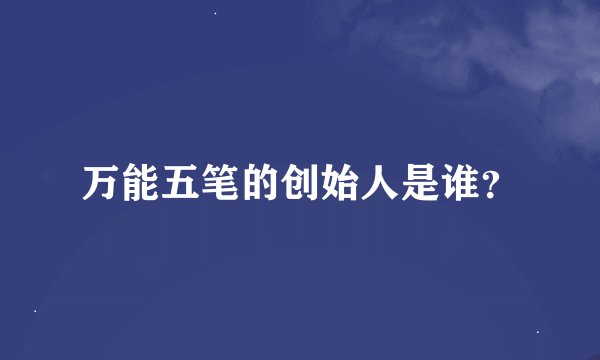 万能五笔的创始人是谁？