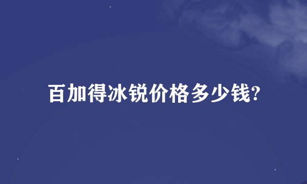 百加得冰锐价格多少钱?
